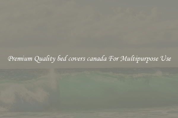 Premium Quality bed covers canada For Multipurpose Use