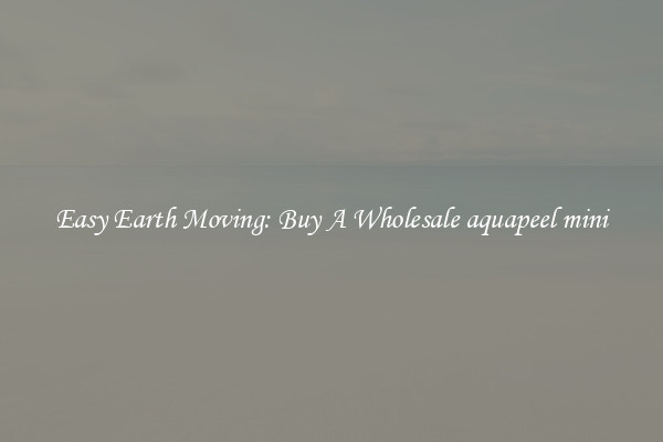 Easy Earth Moving: Buy A Wholesale aquapeel mini