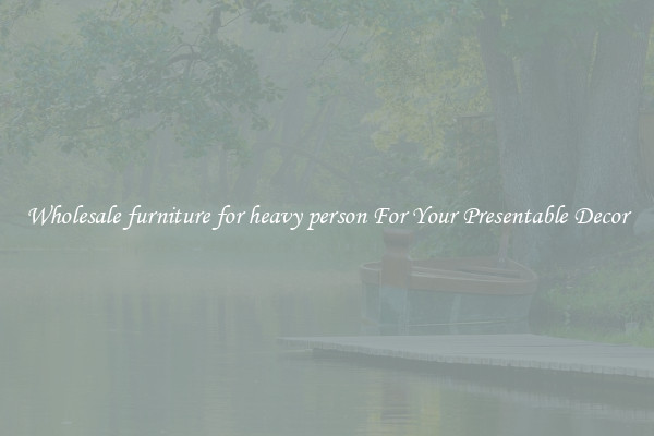 Wholesale furniture for heavy person For Your Presentable Decor