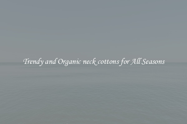 Trendy and Organic neck cottons for All Seasons