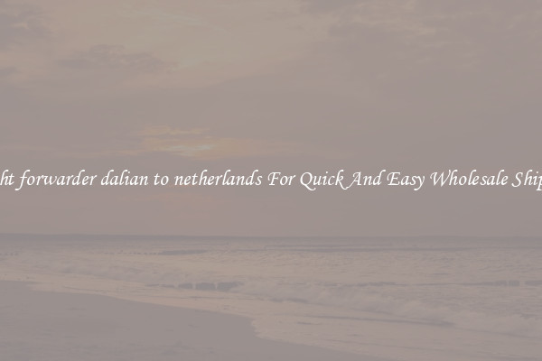 freight forwarder dalian to netherlands For Quick And Easy Wholesale Shipping