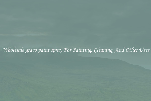 Wholesale graco paint spray For Painting, Cleaning, And Other Uses