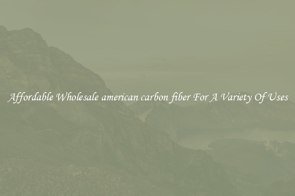 Affordable Wholesale american carbon fiber For A Variety Of Uses