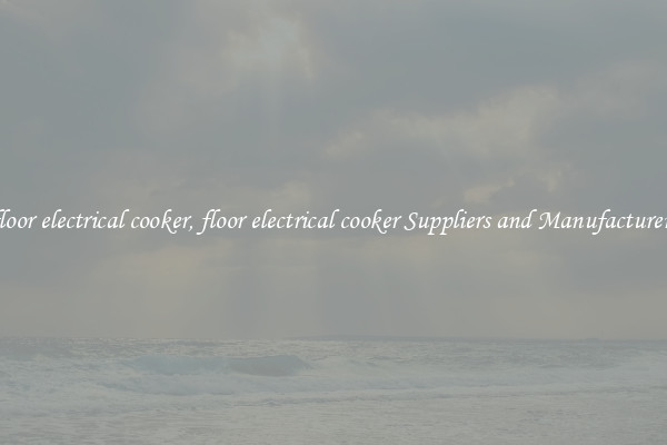 floor electrical cooker, floor electrical cooker Suppliers and Manufacturers