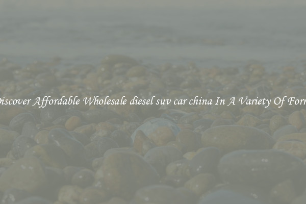 Discover Affordable Wholesale diesel suv car china In A Variety Of Forms