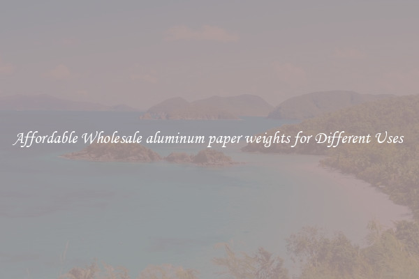 Affordable Wholesale aluminum paper weights for Different Uses 