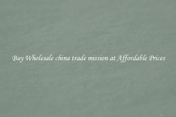 Buy Wholesale china trade mission at Affordable Prices