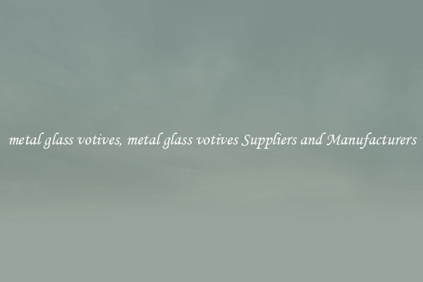 metal glass votives, metal glass votives Suppliers and Manufacturers