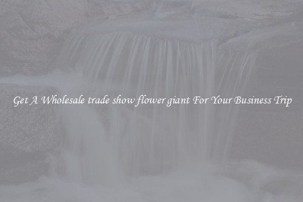 Get A Wholesale trade show flower giant For Your Business Trip