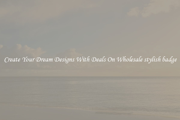 Create Your Dream Designs With Deals On Wholesale stylish badge