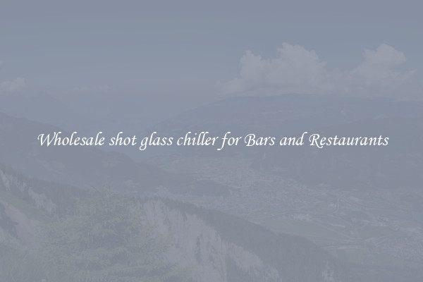 Wholesale shot glass chiller for Bars and Restaurants
