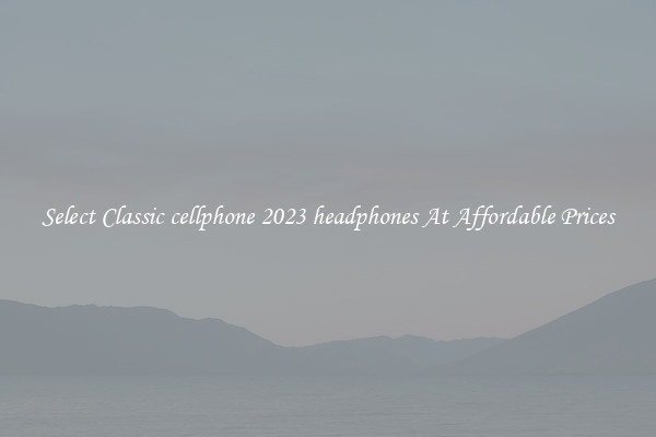 Select Classic cellphone 2023 headphones At Affordable Prices