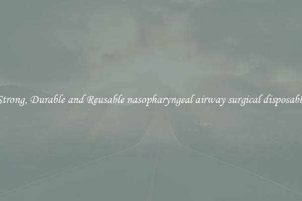 Strong, Durable and Reusable nasopharyngeal airway surgical disposable