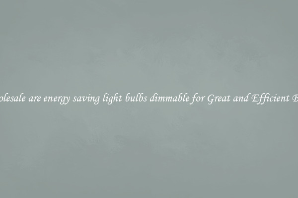 Wholesale are energy saving light bulbs dimmable for Great and Efficient Bulbs