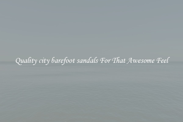 Quality city barefoot sandals For That Awesome Feel
