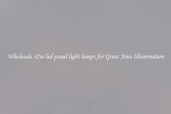 Wholesale 42w led panel light lamps for Great Area Illumination