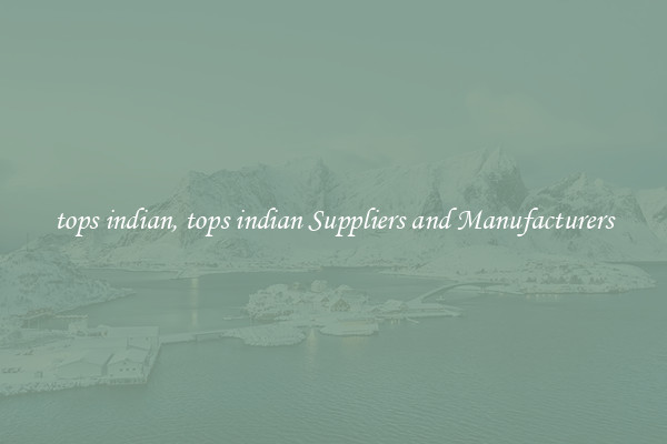 tops indian, tops indian Suppliers and Manufacturers