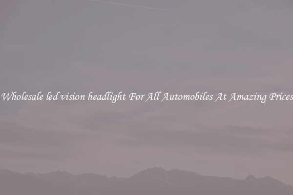 Wholesale led vision headlight For All Automobiles At Amazing Prices