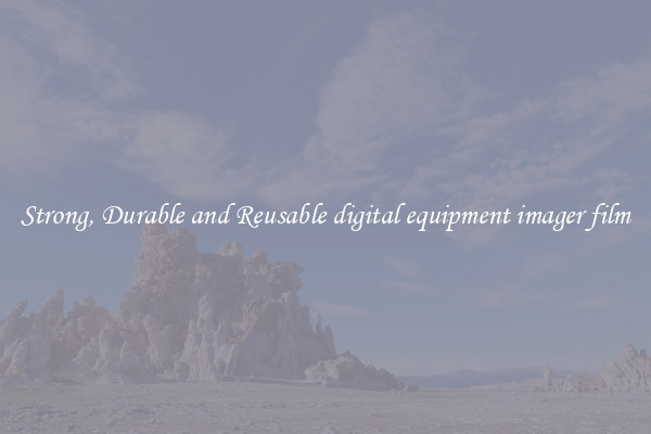 Strong, Durable and Reusable digital equipment imager film