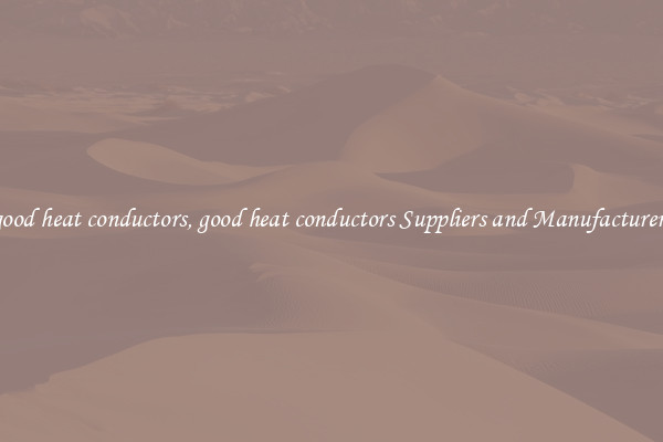 good heat conductors, good heat conductors Suppliers and Manufacturers