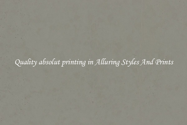 Quality absolut printing in Alluring Styles And Prints