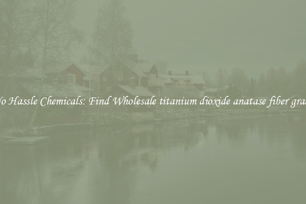 No Hassle Chemicals: Find Wholesale titanium dioxide anatase fiber grade