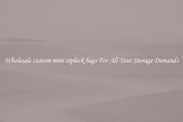 Wholesale custom mini ziplock bags For All Your Storage Demands