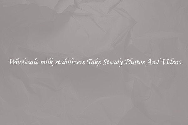 Wholesale milk stabilizers Take Steady Photos And Videos