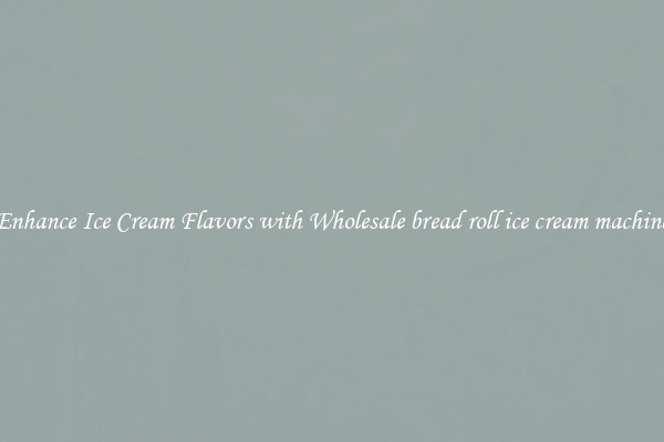Enhance Ice Cream Flavors with Wholesale bread roll ice cream machine