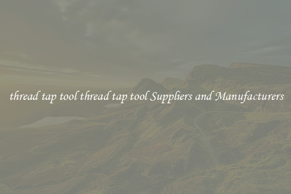 thread tap tool thread tap tool Suppliers and Manufacturers