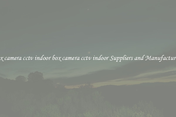 box camera cctv indoor box camera cctv indoor Suppliers and Manufacturers