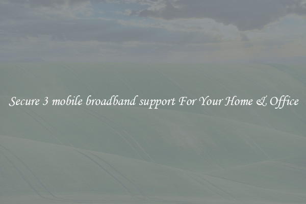 Secure 3 mobile broadband support For Your Home & Office
