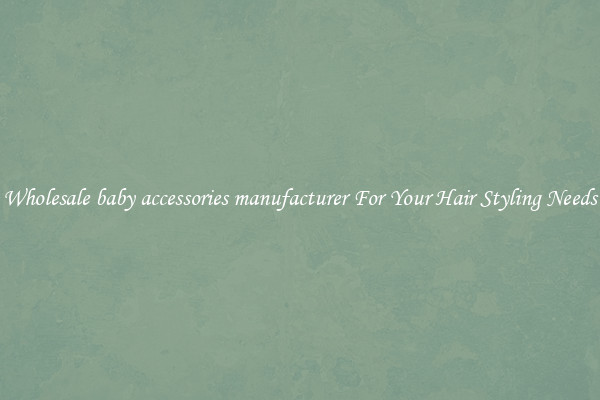 Wholesale baby accessories manufacturer For Your Hair Styling Needs
