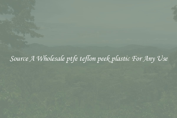 Source A Wholesale ptfe teflon peek plastic For Any Use