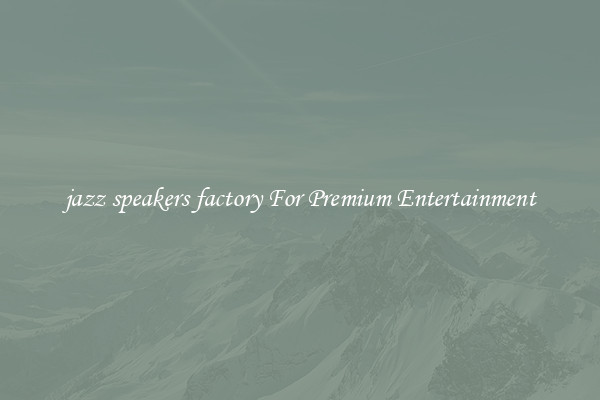 jazz speakers factory For Premium Entertainment