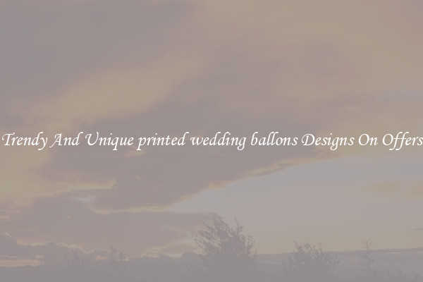 Trendy And Unique printed wedding ballons Designs On Offers