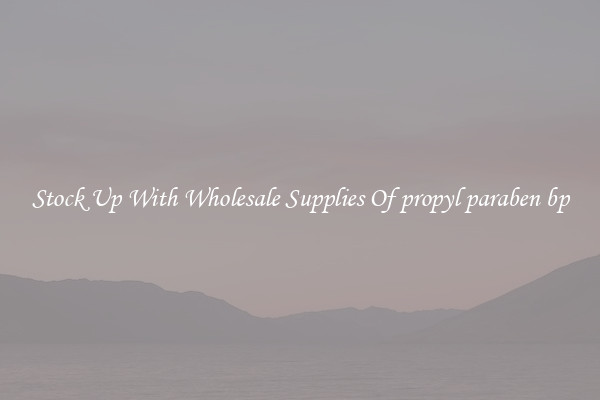 Stock Up With Wholesale Supplies Of propyl paraben bp