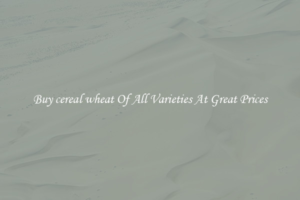 Buy cereal wheat Of All Varieties At Great Prices