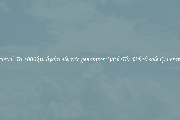 Switch To 1000kw hydro electric generator With The Wholesale Generator
