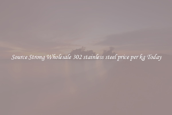 Source Strong Wholesale 302 stainless steel price per kg Today