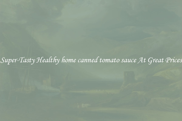 Super-Tasty Healthy home canned tomato sauce At Great Prices