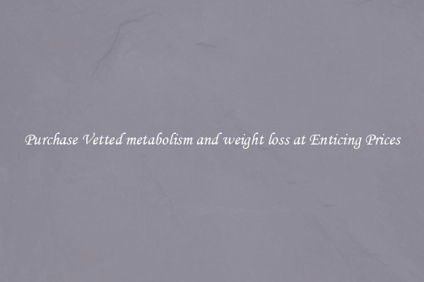 Purchase Vetted metabolism and weight loss at Enticing Prices