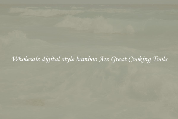 Wholesale digital style bamboo Are Great Cooking Tools