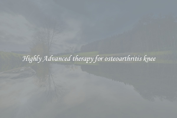 Highly Advanced therapy for osteoarthritis knee