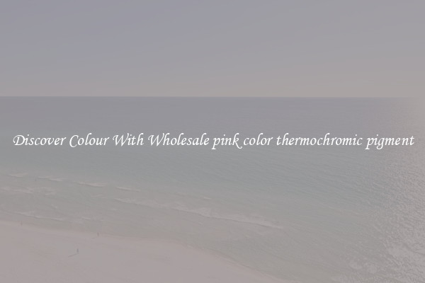 Discover Colour With Wholesale pink color thermochromic pigment