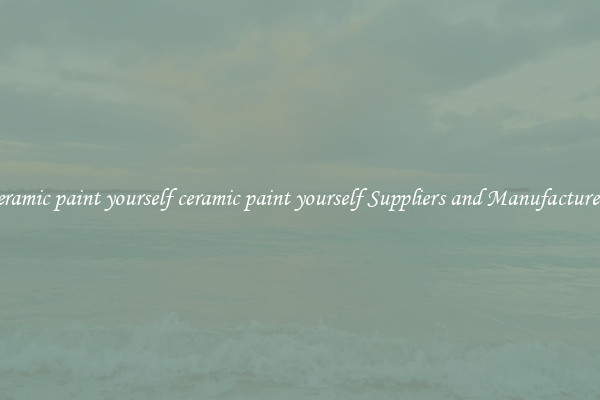 ceramic paint yourself ceramic paint yourself Suppliers and Manufacturers