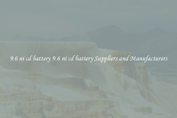 9.6 ni cd battery 9.6 ni cd battery Suppliers and Manufacturers