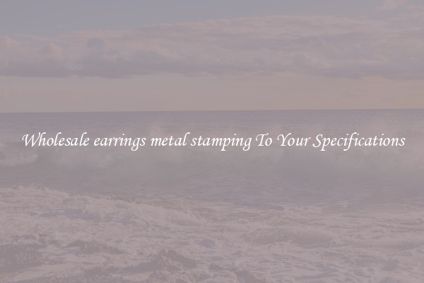 Wholesale earrings metal stamping To Your Specifications