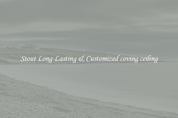 Stout Long-Lasting & Customized coving ceiling