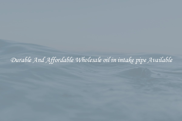 Durable And Affordable Wholesale oil in intake pipe Available